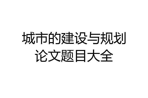 城市的建设与规划论文题目大全