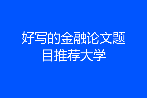 好写的金融论文题目推荐大学