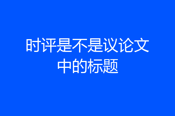 时评是不是议论文中的标题