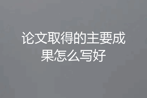 论文取得的主要成果怎么写好