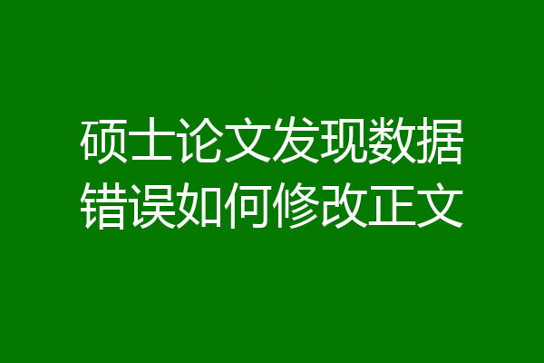 硕士论文发现数据错误如何修改正文