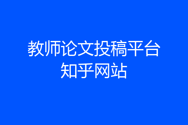 教师论文投稿平台知乎网站