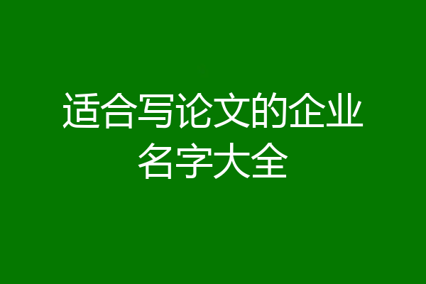 适合写论文的企业名字大全