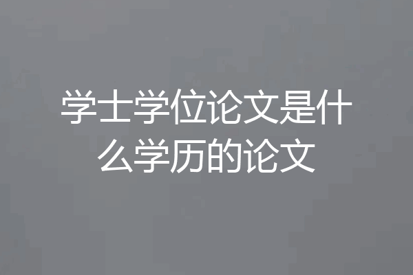 学士学位论文是什么学历的论文