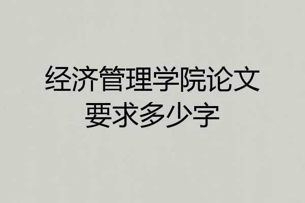 经济管理学院论文要求多少字