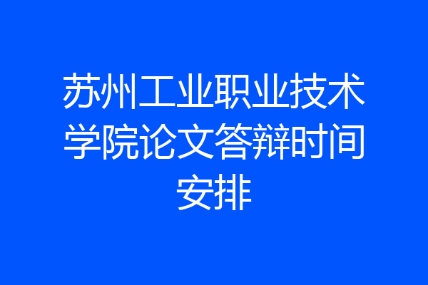 苏州工业职业技术学院论文答辩时间安排