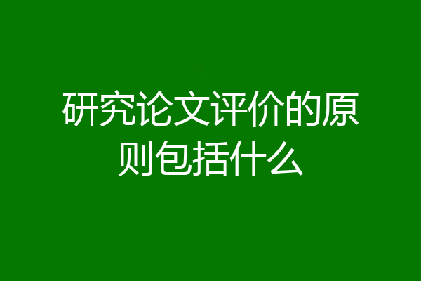 研究论文评价的原则包括什么