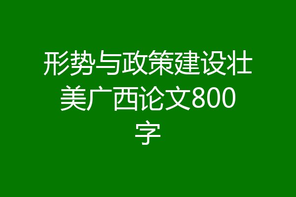形势与政策建设壮美广西论文800字