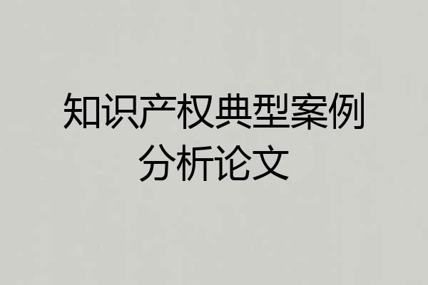 知识产权典型案例分析论文
