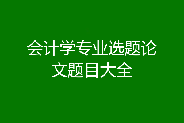 会计学专业选题论文题目大全