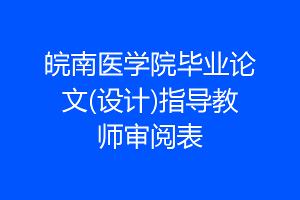皖南医学院毕业论文(设计)指导教师审阅表