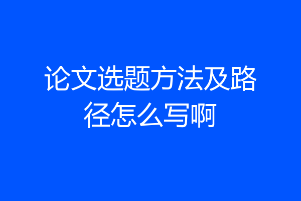 论文选题方法及路径怎么写啊
