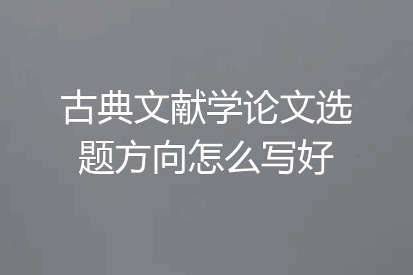 古典文献学论文选题方向怎么写好