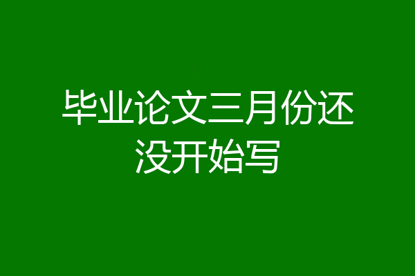毕业论文三月份还没开始写