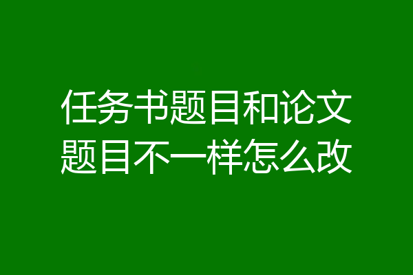 任务书题目和论文题目不一样怎么改