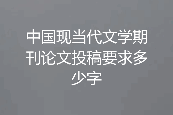 中国现当代文学期刊论文投稿要求多少字