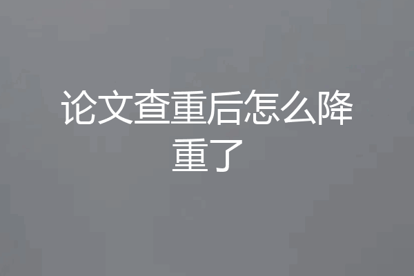 论文查重后怎么降重了