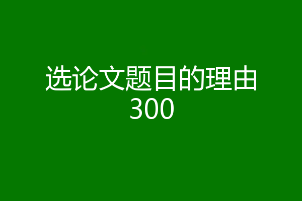 选论文题目的理由300