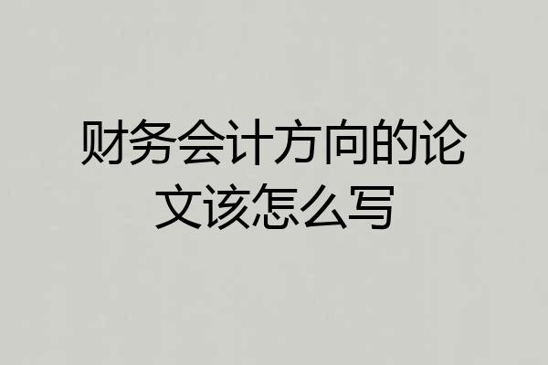 财务会计方向的论文该怎么写