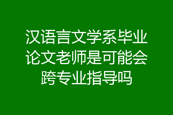 汉语言文学系毕业论文老师是可能会跨专业指导吗