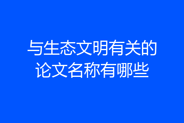 与生态文明有关的论文名称有哪些