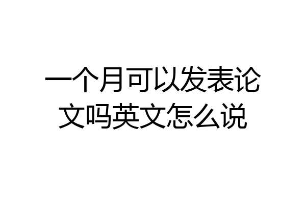 一个月可以发表论文吗英文怎么说