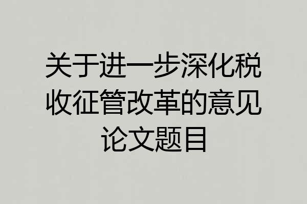 关于进一步深化税收征管改革的意见论文题目