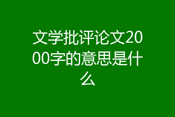 文学批评论文2000字的意思是什么