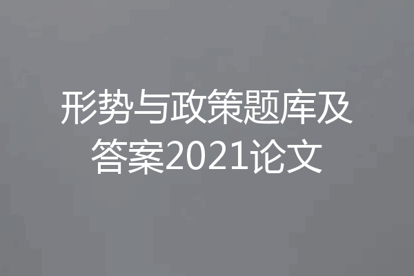 形势与政策题库及答案2021论文