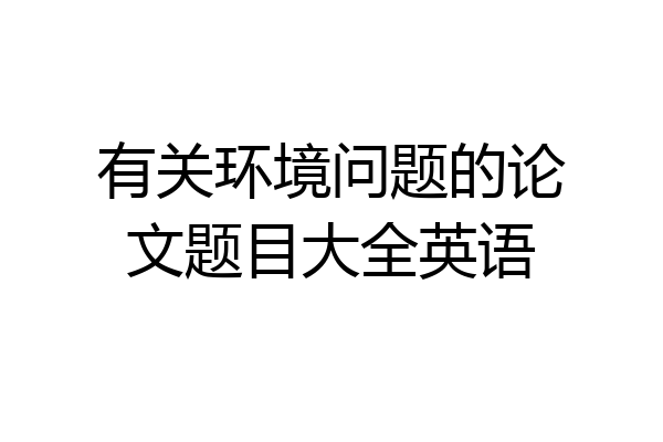 有关环境问题的论文题目大全英语