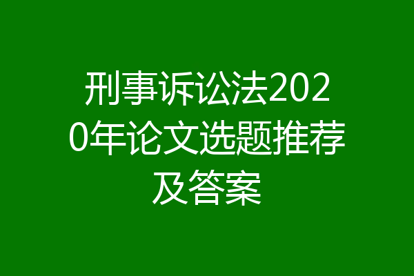刑事诉讼法2020年论文选题推荐及答案