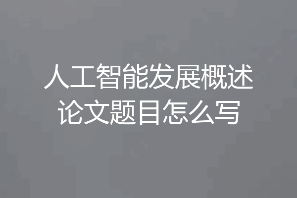 人工智能发展概述论文题目怎么写