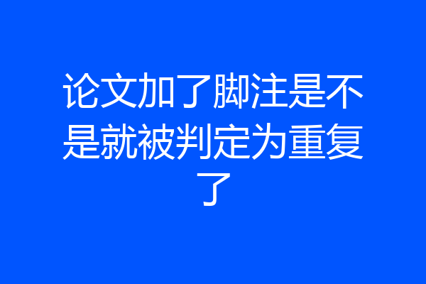 论文加了脚注是不是就被判定为重复了