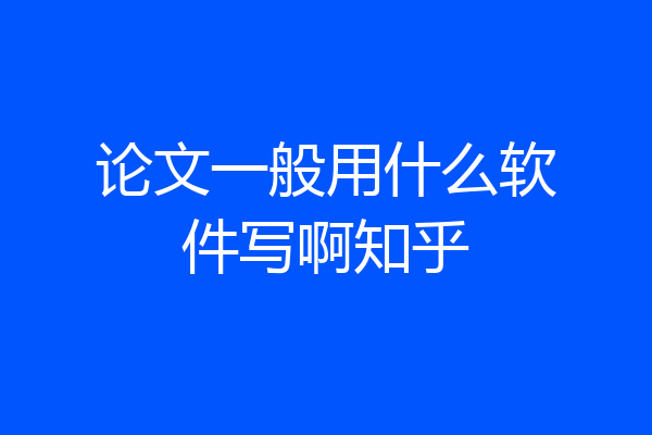 论文一般用什么软件写啊知乎