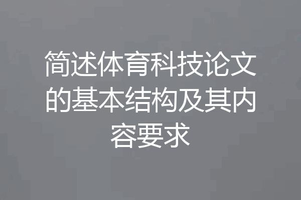 简述体育科技论文的基本结构及其内容要求