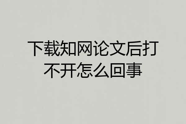 下载知网论文后打不开怎么回事