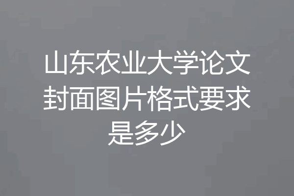 山东农业大学论文封面图片格式要求是多少