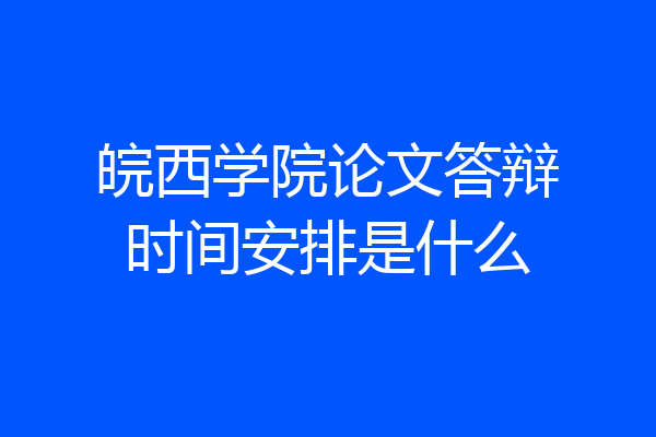 皖西学院论文答辩时间安排是什么