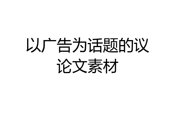以广告为话题的议论文素材