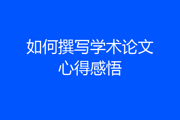 如何撰写学术论文心得感悟