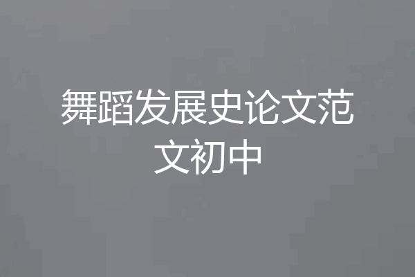 舞蹈发展史论文范文初中