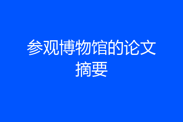 参观博物馆的论文摘要