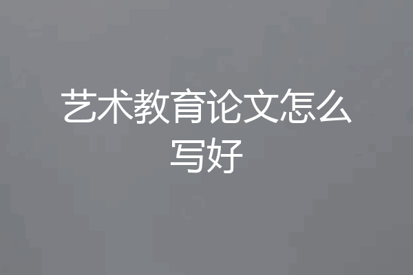 艺术教育论文怎么写好