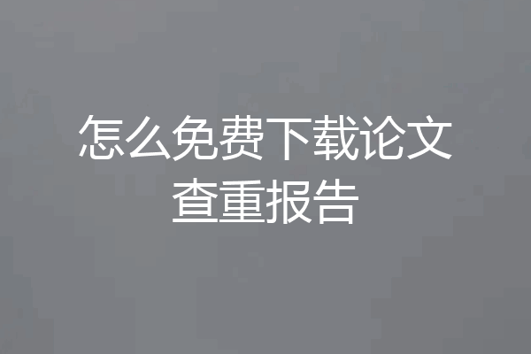 怎么免费下载论文查重报告