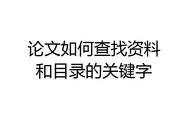 论文如何查找资料和目录的关键字