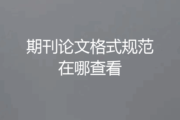 期刊论文格式规范在哪查看
