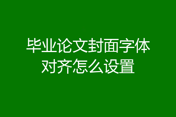 毕业论文封面字体对齐怎么设置