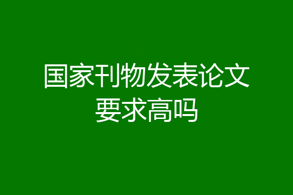 国家刊物发表论文要求高吗