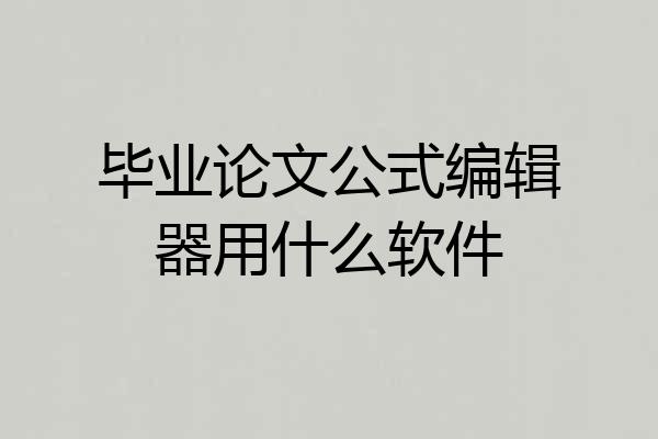 毕业论文公式编辑器用什么软件