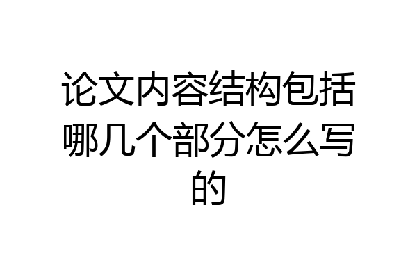 论文内容结构包括哪几个部分怎么写的